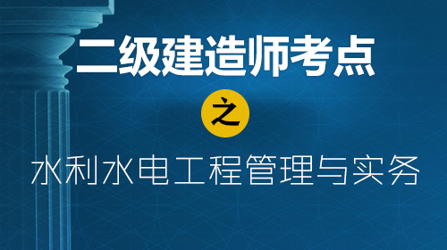 二级建造师考点之水利水电工程管理与实务